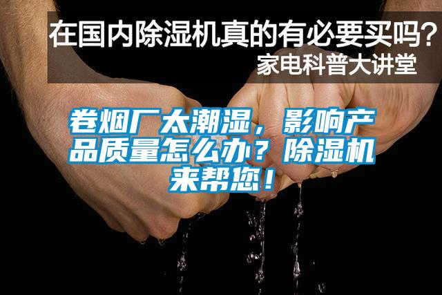 卷煙廠太潮濕，影響產品質量怎么辦？除濕機來幫您！