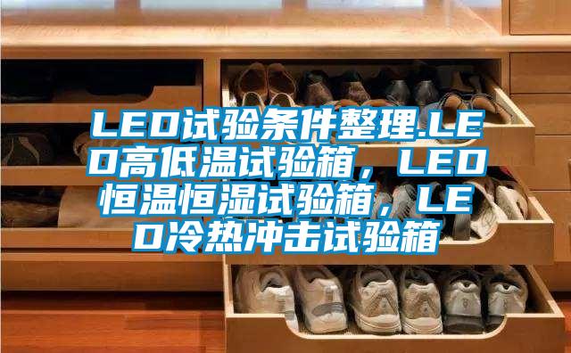 LED試驗條件整理.LED高低溫試驗箱，LED恒溫恒濕試驗箱，LED冷熱沖擊試驗箱