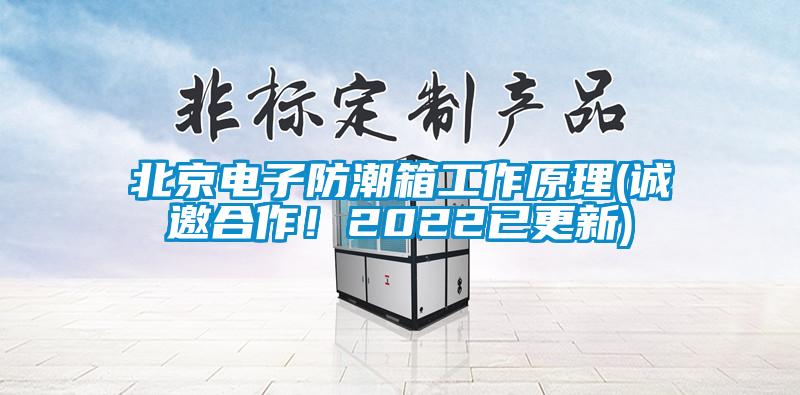 北京電子防潮箱工作原理(誠邀合作！2022已更新)