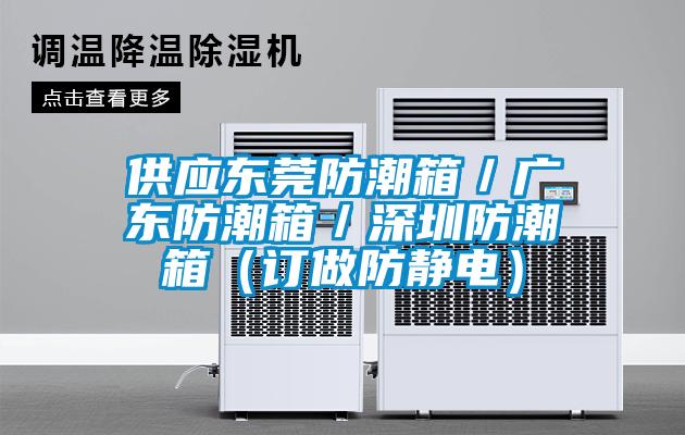 供應東莞防潮箱／廣東防潮箱／深圳防潮箱（訂做防靜電）