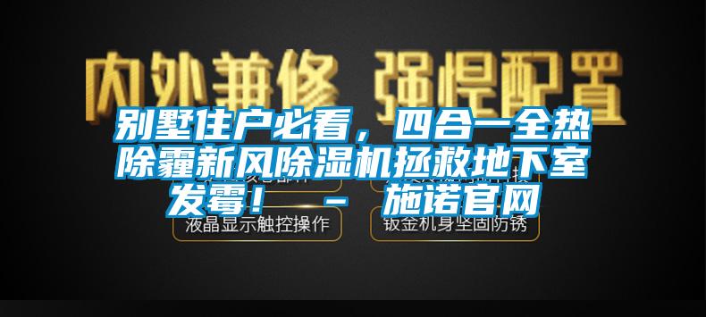 別墅住戶必看，四合一全熱除霾新風(fēng)除濕機(jī)拯救地下室發(fā)霉！ – 施諾官網(wǎng)