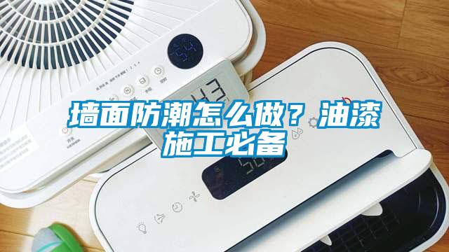 墻面防潮怎么做？油漆施工必備