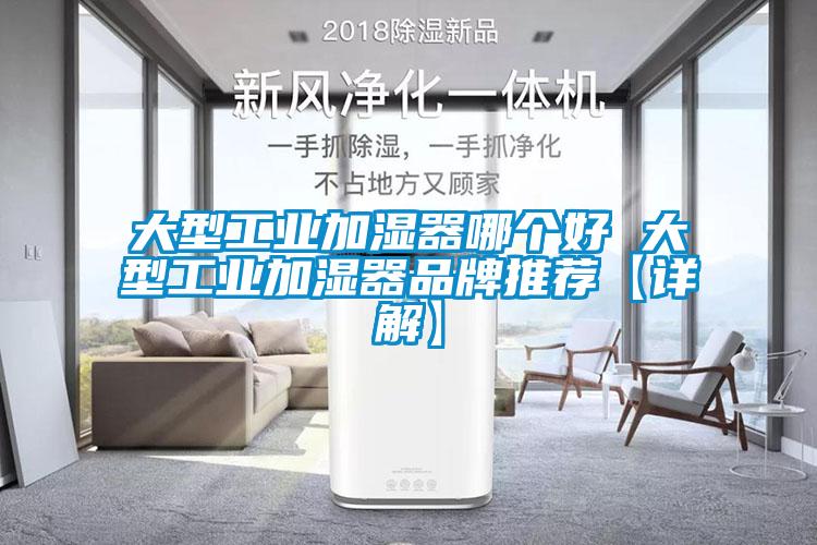 大型工業(yè)加濕器哪個(gè)好 大型工業(yè)加濕器品牌推薦【詳解】