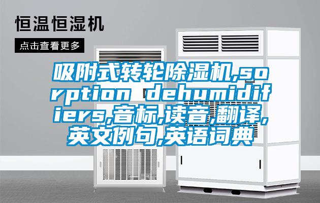 吸附式轉(zhuǎn)輪除濕機(jī),sorption dehumidifiers,音標(biāo),讀音,翻譯,英文例句,英語詞典