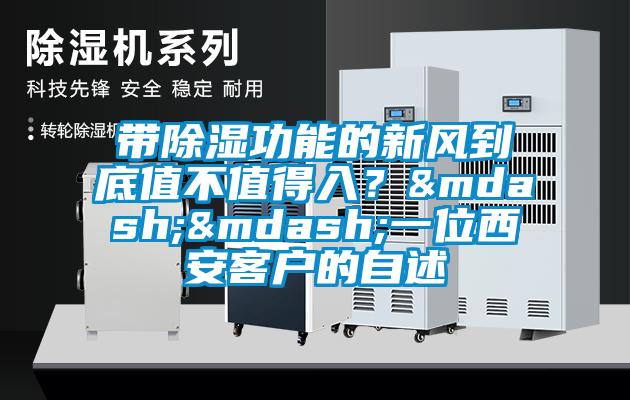 帶除濕功能的新風到底值不值得入？——一位西安客戶的自述