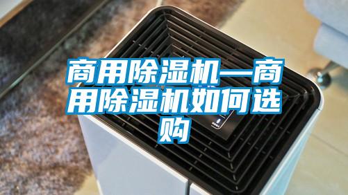 商用除濕機(jī)—商用除濕機(jī)如何選購