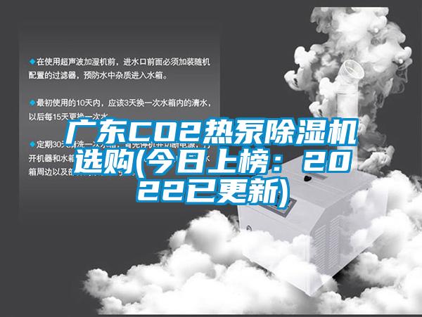 廣東CO2熱泵除濕機(jī)選購(今日上榜：2022已更新)