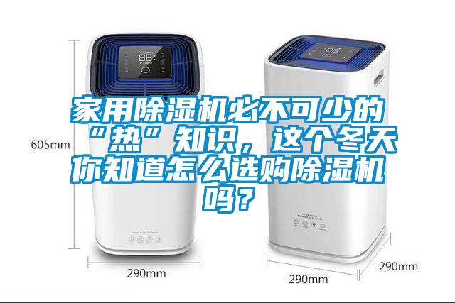 家用除濕機必不可少的“熱”知識，這個冬天你知道怎么選購除濕機嗎？