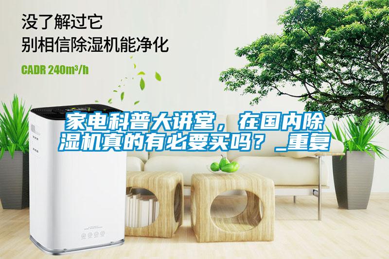 家電科普大講堂，在國內(nèi)除濕機真的有必要買嗎？_重復(fù)