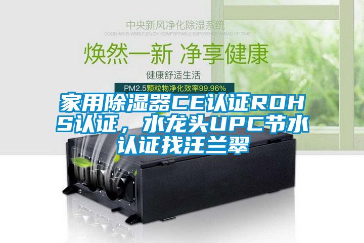 家用除濕器CE認(rèn)證ROHS認(rèn)證，水龍頭UPC節(jié)水認(rèn)證找汪蘭翠