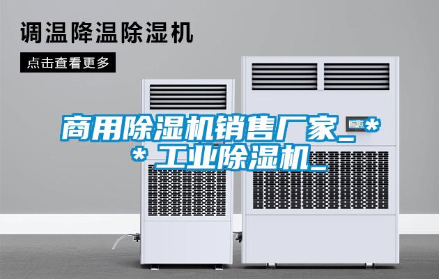 商用除濕機銷售廠家_＊＊工業(yè)除濕機_