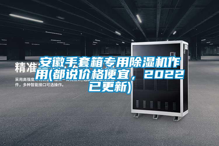 安徽手套箱專用除濕機作用(都說價格便宜，2022已更新)