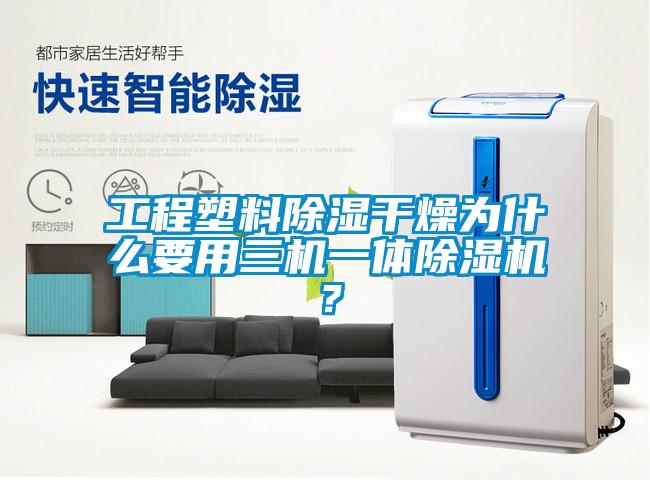 工程塑料除濕干燥為什么要用三機(jī)一體除濕機(jī)？