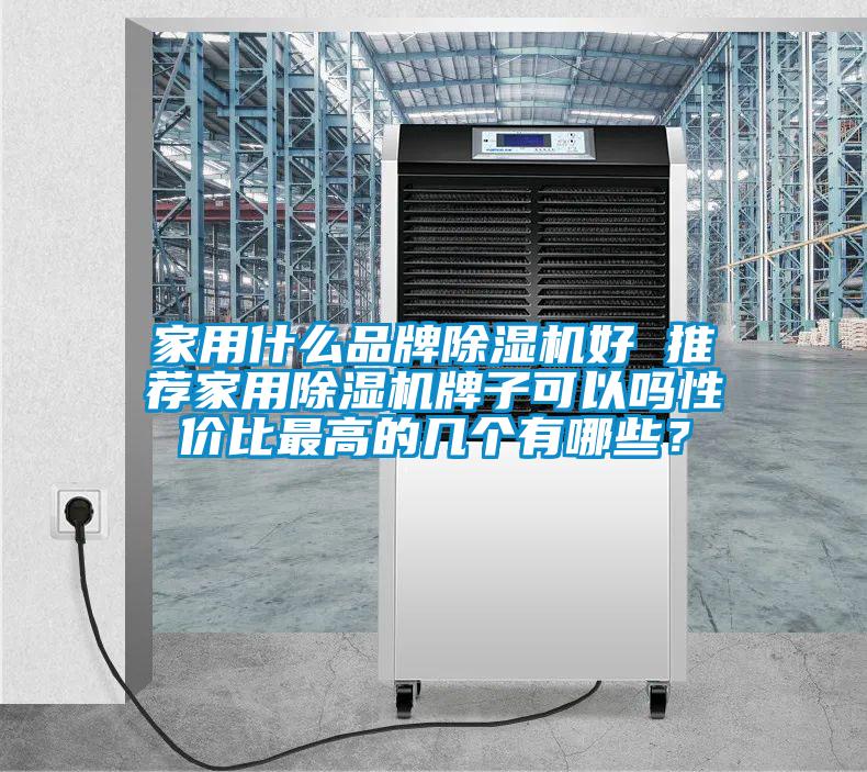 家用什么品牌除濕機(jī)好 推薦家用除濕機(jī)牌子可以嗎性價(jià)比最高的幾個(gè)有哪些？