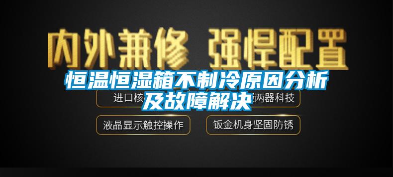 恒溫恒濕箱不制冷原因分析及故障解決