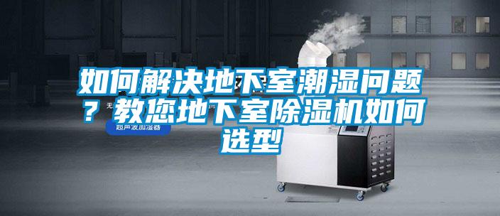 如何解決地下室潮濕問題？教您地下室除濕機如何選型