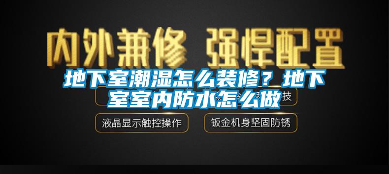 地下室潮濕怎么裝修？地下室室內(nèi)防水怎么做