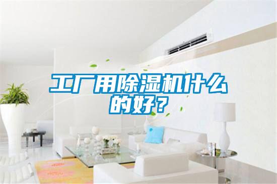 工廠用除濕機(jī)什么的好？