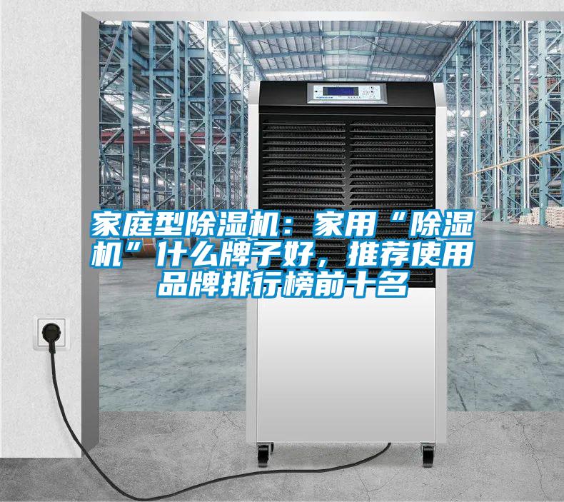 家庭型除濕機(jī)：家用“除濕機(jī)”什么牌子好，推薦使用品牌排行榜前十名