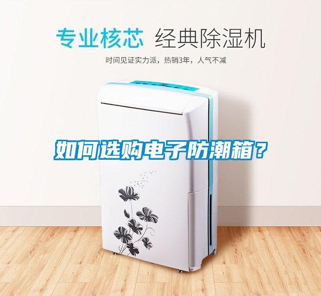 如何選購(gòu)電子防潮箱？