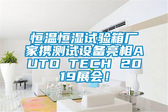 恒溫恒濕試驗(yàn)箱廠家攜測(cè)試設(shè)備亮相AUTO TECH 2019展會(huì)！