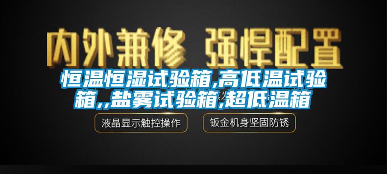 恒溫恒濕試驗箱,高低溫試驗箱,,鹽霧試驗箱,超低溫箱