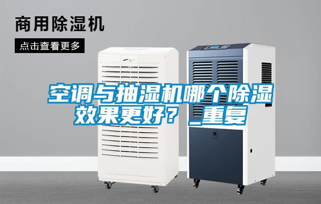 空調與抽濕機哪個除濕效果更好？_重復