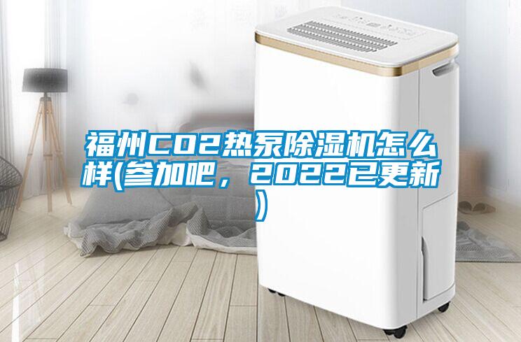 福州CO2熱泵除濕機怎么樣(參加吧，2022已更新)