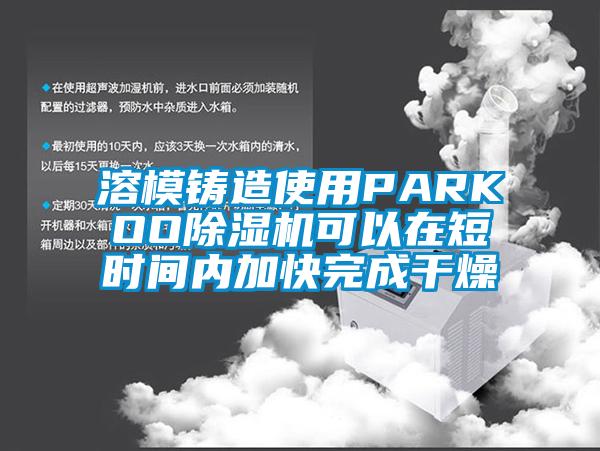 溶模鑄造使用PARKOO除濕機(jī)可以在短時(shí)間內(nèi)加快完成干燥