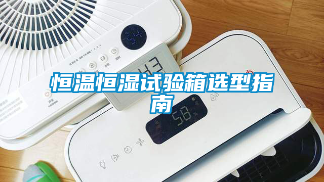 恒溫恒濕試驗(yàn)箱選型指南