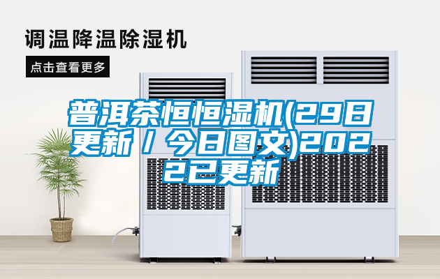 普洱茶恒恒濕機(jī)(29日更新／今日?qǐng)D文)2022已更新