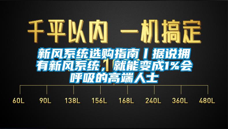 新風系統(tǒng)選購指南丨據(jù)說擁有新風系統(tǒng)，就能變成1%會呼吸的高端人士