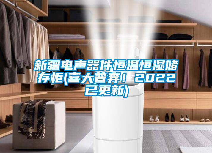 新疆電聲器件恒溫恒濕儲存柜(喜大普奔！2022已更新)