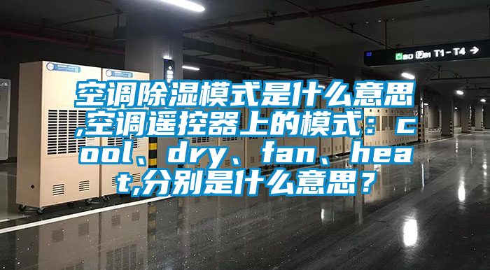 空調除濕模式是什么意思,空調遙控器上的模式：cool、dry、fan、heat,分別是什么意思？