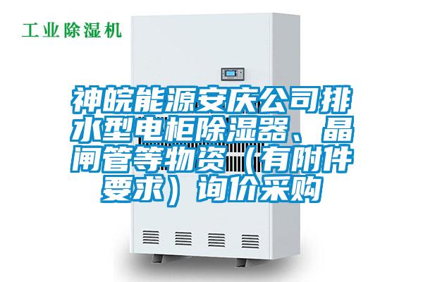 神皖能源安慶公司排水型電柜除濕器、晶閘管等物資（有附件要求）詢價采購