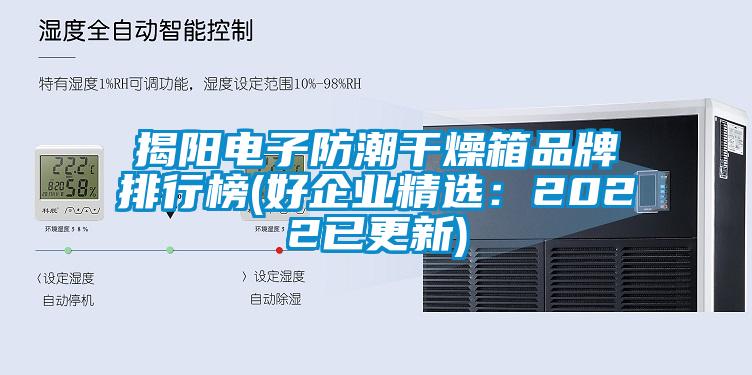 揭陽電子防潮干燥箱品牌排行榜(好企業(yè)精選：2022已更新)