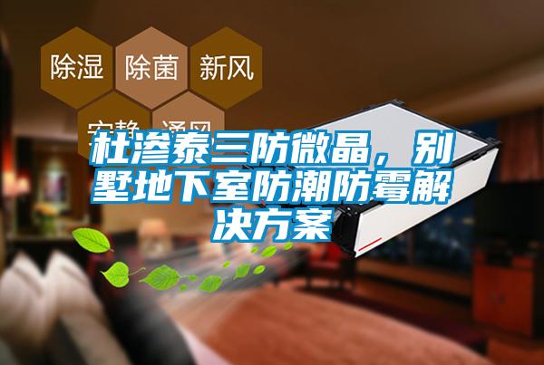 杜滲泰三防微晶，別墅地下室防潮防霉解決方案