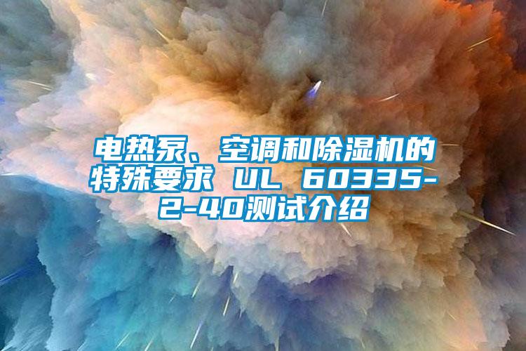 電熱泵、空調(diào)和除濕機(jī)的特殊要求 UL 60335-2-40測(cè)試介紹