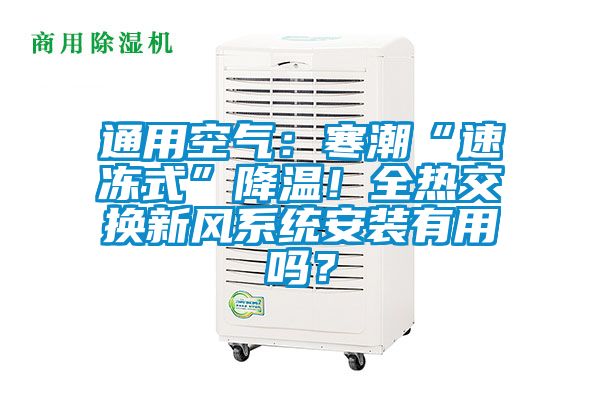 通用空氣：寒潮“速凍式”降溫！全熱交換新風(fēng)系統(tǒng)安裝有用嗎？