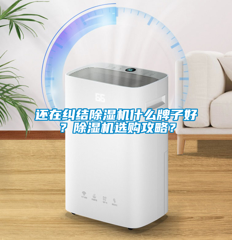 還在糾結(jié)除濕機(jī)什么牌子好？除濕機(jī)選購攻略？