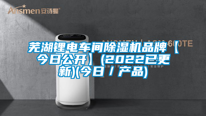 蕪湖鋰電車間除濕機(jī)品牌【今日公開】(2022已更新)(今日／產(chǎn)品)