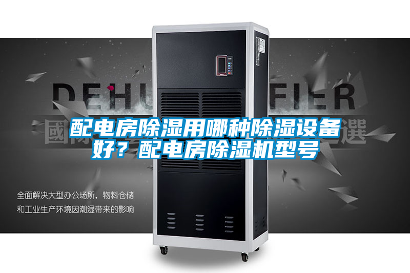 配電房除濕用哪種除濕設(shè)備好？配電房除濕機(jī)型號(hào)