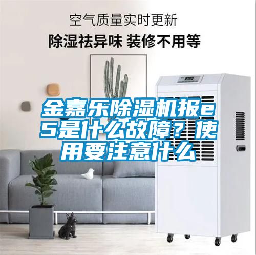 金嘉樂除濕機報e5是什么故障？使用要注意什么