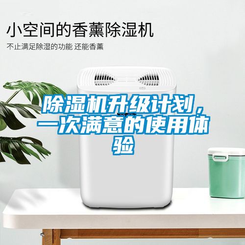 除濕機(jī)升級(jí)計(jì)劃，一次滿意的使用體驗(yàn)