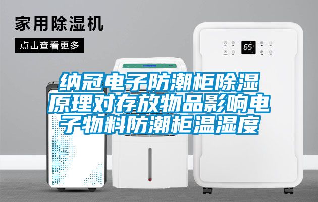 納冠電子防潮柜除濕原理對存放物品影響電子物料防潮柜溫濕度