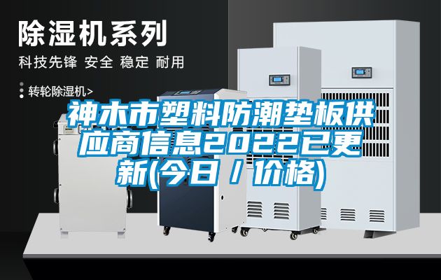 神木市塑料防潮墊板供應(yīng)商信息2022已更新(今日／價(jià)格)