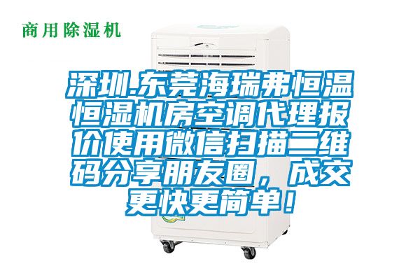 深圳.東莞海瑞弗恒溫恒濕機房空調(diào)代理報價使用微信掃描二維碼分享朋友圈，成交更快更簡單！