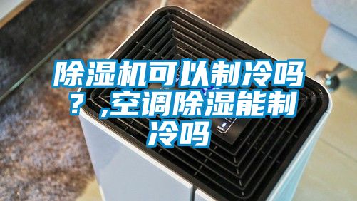 除濕機可以制冷嗎？,空調(diào)除濕能制冷嗎