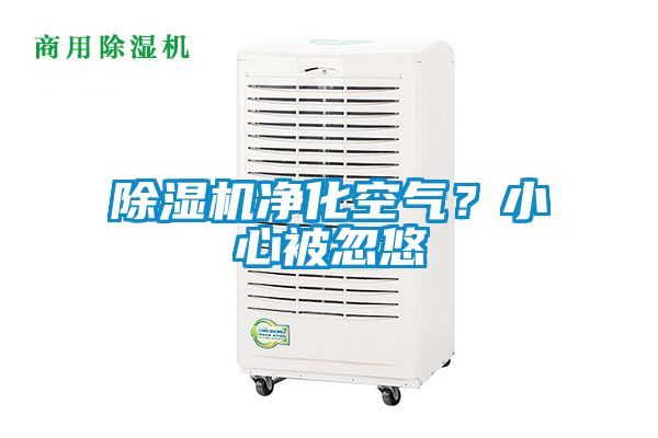 除濕機(jī)凈化空氣？小心被忽悠