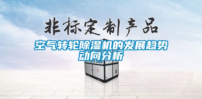 空氣轉(zhuǎn)輪除濕機的發(fā)展趨勢動向分析